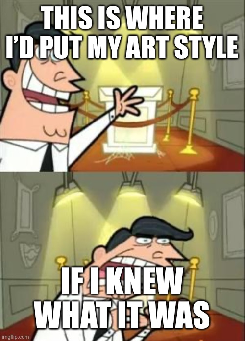 Art style | THIS IS WHERE I’D PUT MY ART STYLE; IF I KNEW WHAT IT WAS | image tagged in memes,this is where i'd put my trophy if i had one | made w/ Imgflip meme maker