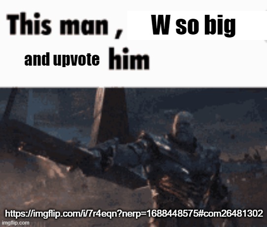 . | W so big; and upvote; https://imgflip.com/i/7r4eqn?nerp=1688448575#com26481302 | image tagged in this man _____ him | made w/ Imgflip meme maker