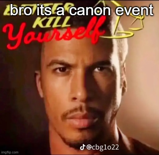 better kys | bro its a canon event | image tagged in better kys | made w/ Imgflip meme maker