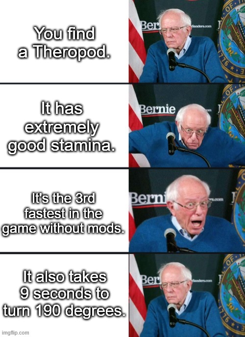 LEGACY Carno be like | You find a Theropod. It has extremely good stamina. It's the 3rd fastest in the game without mods. It also takes 9 seconds to turn 190 degrees. | image tagged in bernie sander reaction change,the isle,dinosaurs,gaming,horror | made w/ Imgflip meme maker