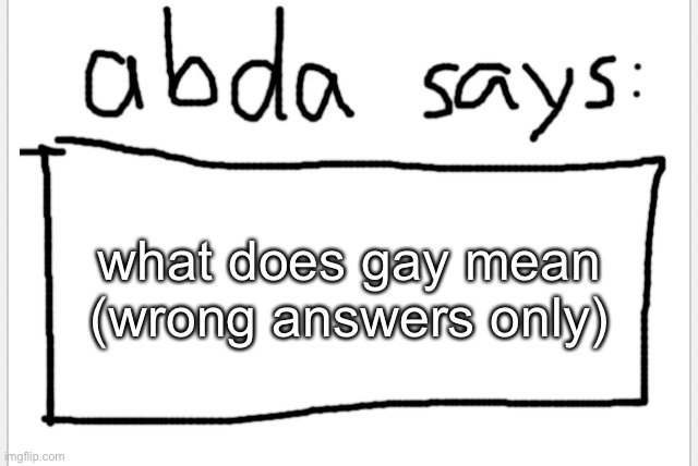 . | what does gay mean (wrong answers only) | image tagged in anotherbadlydrawnaxolotl s announcement temp | made w/ Imgflip meme maker