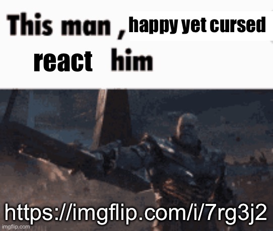 This man, _____ him | happy yet cursed; react; https://imgflip.com/i/7rg3j2 | image tagged in this man _____ him | made w/ Imgflip meme maker