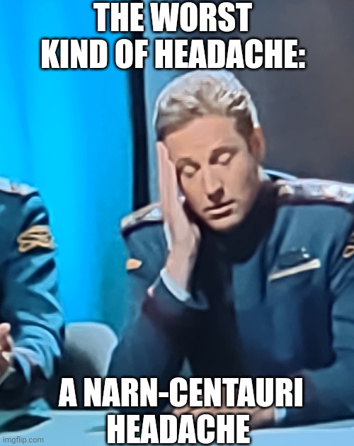 Sheridan's Headache | THE WORST KIND OF HEADACHE:; A NARN-CENTAURI HEADACHE | image tagged in babylon 5,tv show,funny memes,headache,original meme | made w/ Imgflip meme maker