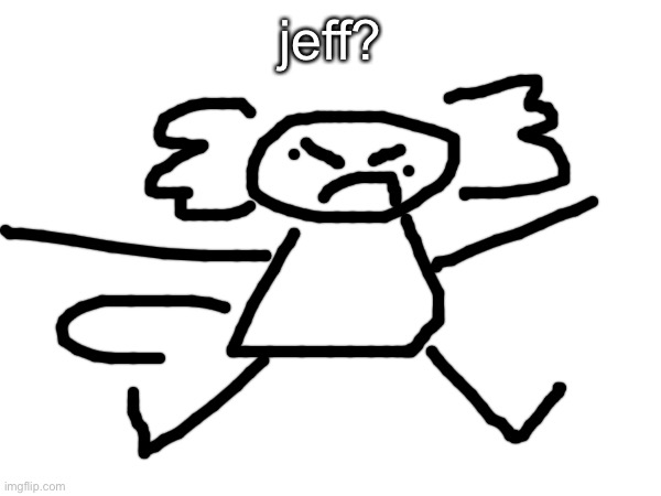 jeff? Axolotl | jeff? | image tagged in no | made w/ Imgflip meme maker
