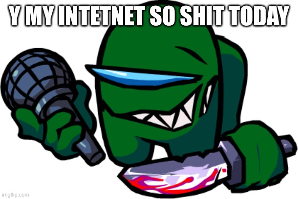 Mini Green impostor | Y MY INTETNET SO SHIT TODAY | image tagged in mini green impostor | made w/ Imgflip meme maker
