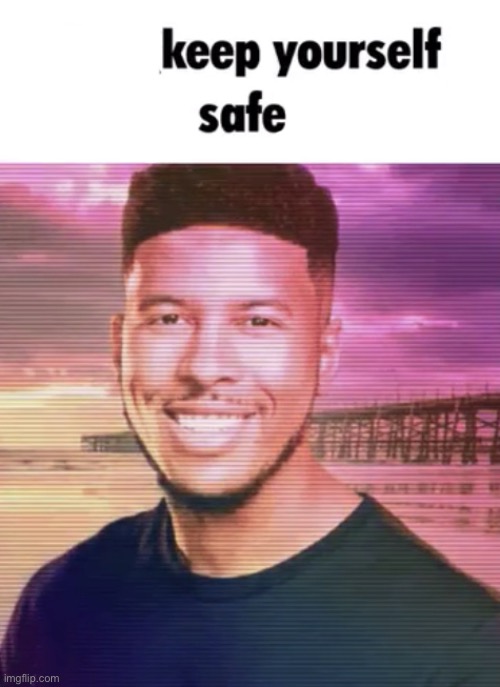 Keep yourself safe | image tagged in keep yourself safe | made w/ Imgflip meme maker