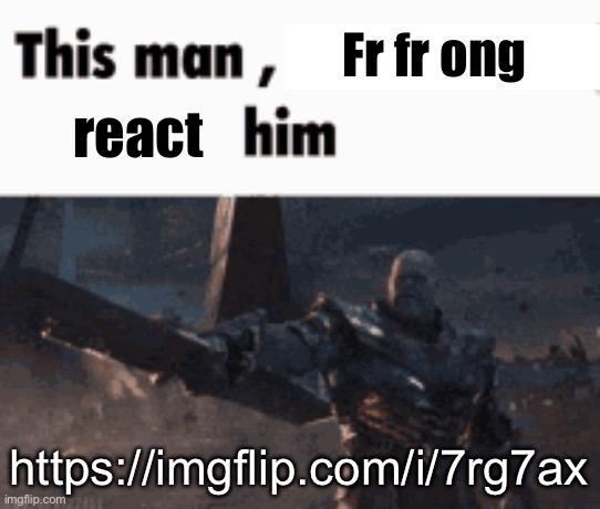 This man, _____ him | Fr fr ong; react; https://imgflip.com/i/7rg7ax | image tagged in this man _____ him | made w/ Imgflip meme maker