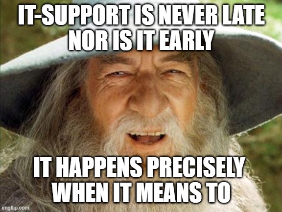 IT-Support | IT-SUPPORT IS NEVER LATE
NOR IS IT EARLY; IT HAPPENS PRECISELY 
WHEN IT MEANS TO | image tagged in a wizard is never late | made w/ Imgflip meme maker