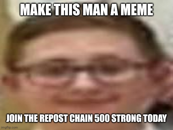 MAKE THIS MAN A MEME; JOIN THE REPOST CHAIN 500 STRONG TODAY | image tagged in share,upvote begging,copy,dank meme | made w/ Imgflip meme maker