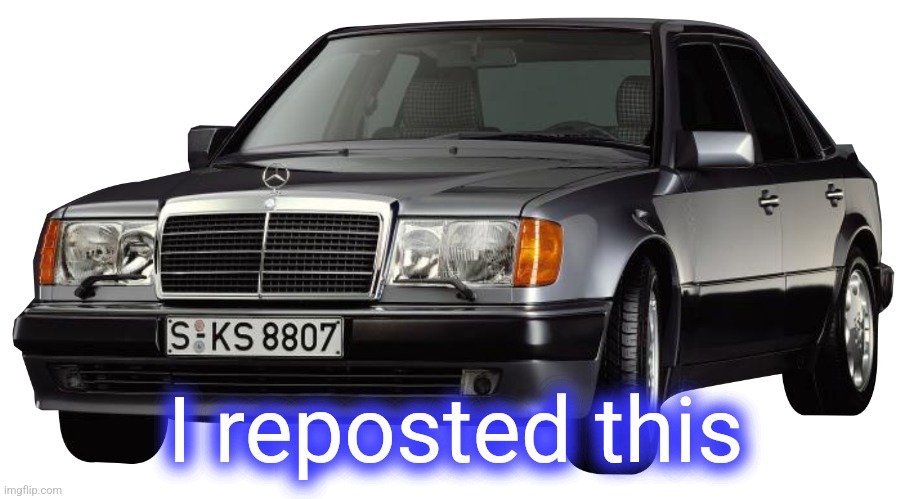 mercedes e class 1993 | I reposted this | image tagged in mercedes e class 1993 | made w/ Imgflip meme maker