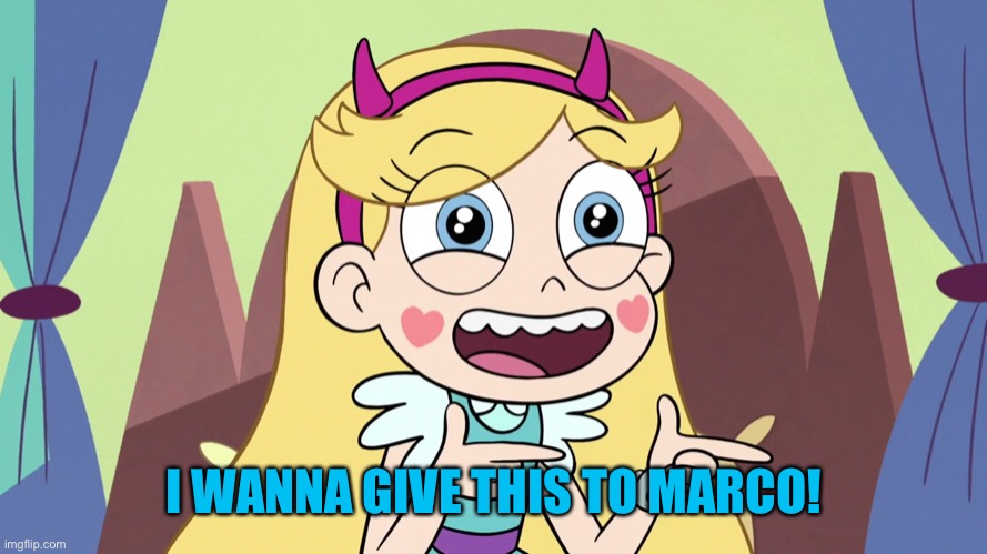 Star Butterfly Excited | I WANNA GIVE THIS TO MARCO! | image tagged in star butterfly excited | made w/ Imgflip meme maker
