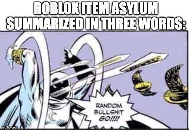 This is literally roblox item asylum | ROBLOX ITEM ASYLUM SUMMARIZED IN THREE WORDS: | image tagged in random bullshit go | made w/ Imgflip meme maker