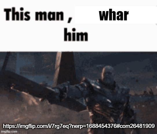 This man, _____ him | whar; https://imgflip.com/i/7rg7eq?nerp=1688454376#com26481909 | image tagged in this man _____ him | made w/ Imgflip meme maker