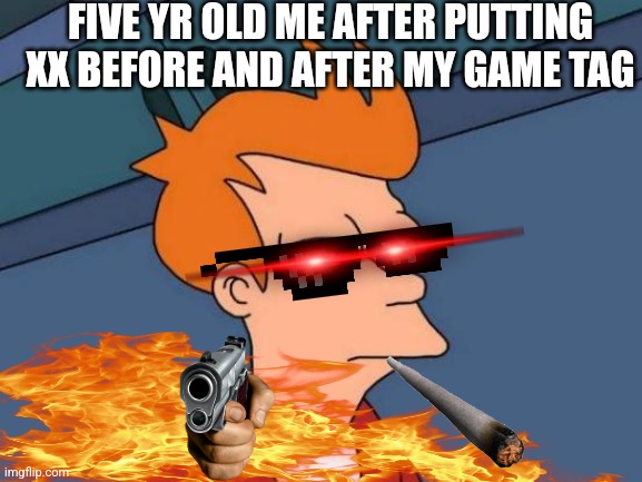Futurama Fry | FIVE YR OLD ME AFTER PUTTING XX BEFORE AND AFTER MY GAME TAG | image tagged in memes,futurama fry,young,gaming,xd,funny memes | made w/ Imgflip meme maker