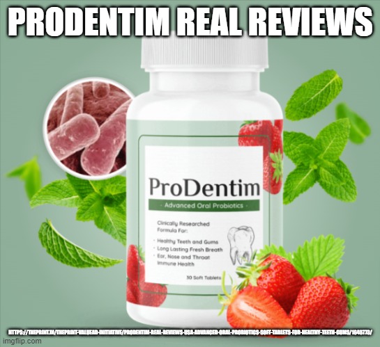 PRODENTIM REAL REVIEWS; HTTPS://THEPRINT.IN/THEPRINT-VALUEAD-INITIATIVE/PRODENTIM-REAL-REVIEWS-USA-ADVANCED-ORAL-PROBIOTICS-SOFT-TABLETS-FOR-HEALTHY-TEETH-GUMS/1640773/ | made w/ Imgflip meme maker