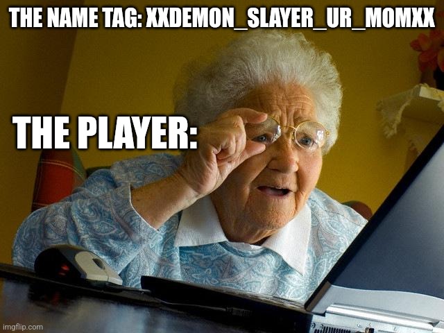 Grandma Finds The Internet | THE NAME TAG: XXDEMON_SLAYER_UR_MOMXX; THE PLAYER: | image tagged in memes,grandma finds the internet | made w/ Imgflip meme maker