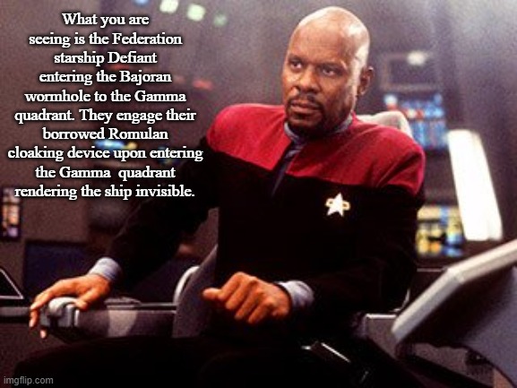 Captain Sisko | What you are seeing is the Federation starship Defiant entering the Bajoran wormhole to the Gamma quadrant. They engage their borrowed Romul | image tagged in captain sisko | made w/ Imgflip meme maker