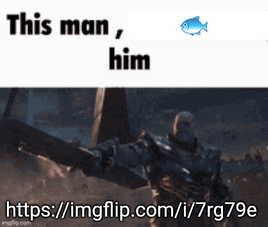 https://imgflip.com/i/7rg79e | 🐟; https://imgflip.com/i/7rg79e | image tagged in this man _____ him | made w/ Imgflip meme maker