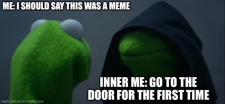 Evil Kermit | ME: I SHOULD SAY THIS WAS A MEME; INNER ME: GO TO THE DOOR FOR THE FIRST TIME | image tagged in memes,evil kermit,ai meme | made w/ Imgflip meme maker