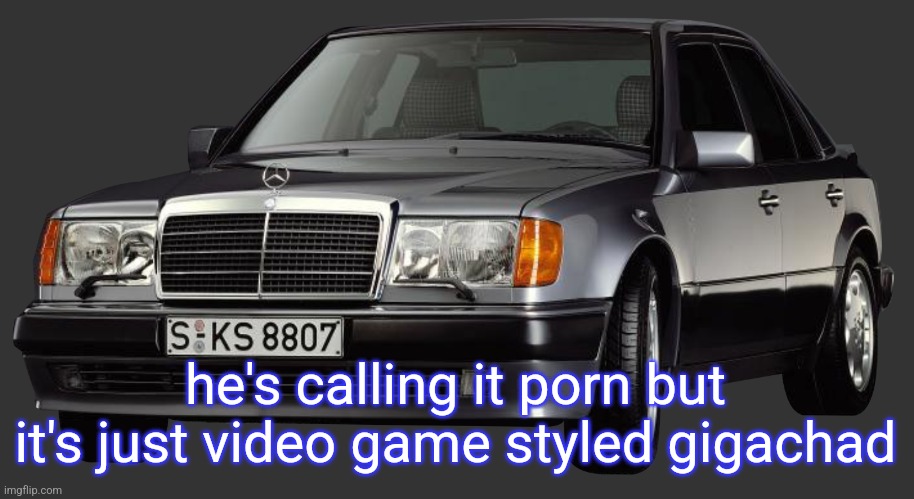 mercedes e class 1993 | he's calling it porn but it's just video game styled gigachad | image tagged in mercedes e class 1993 | made w/ Imgflip meme maker