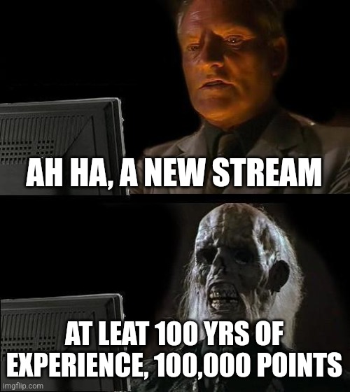 I'll Just Wait Here Meme | AH HA, A NEW STREAM; AT LEAT 100 YRS OF EXPERIENCE, 100,000 POINTS | image tagged in impossible,memes,skeleton,sad,imgflip,imgflip points | made w/ Imgflip meme maker