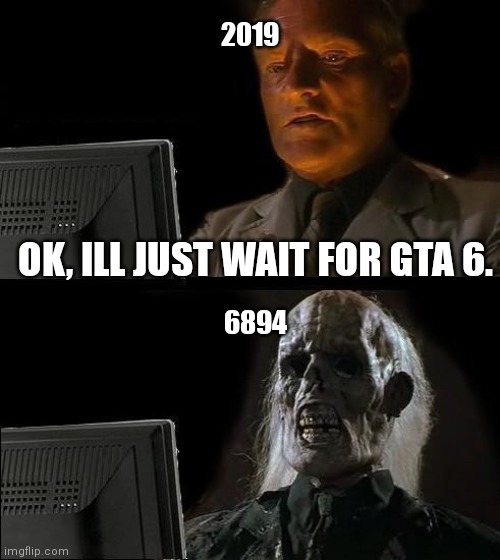 I'll Just Wait Here | 2019; OK, ILL JUST WAIT FOR GTA 6. 6894 | image tagged in memes,i'll just wait here | made w/ Imgflip meme maker