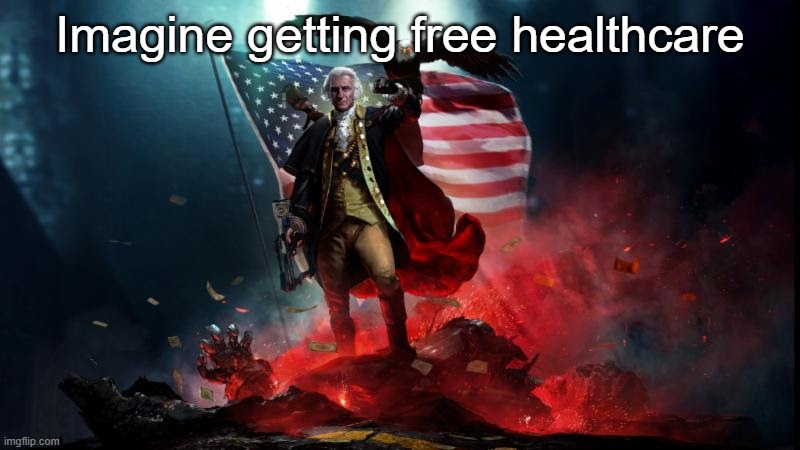 George Washington with a machine gun | Imagine getting free healthcare | image tagged in george washington with a machine gun | made w/ Imgflip meme maker