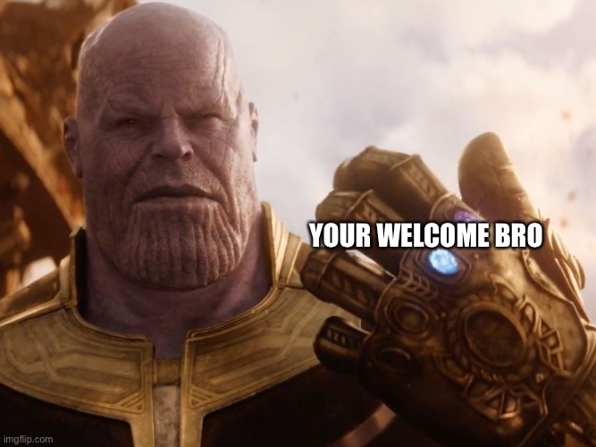 Thanos Smile | YOUR WELCOME BRO | image tagged in thanos smile | made w/ Imgflip meme maker