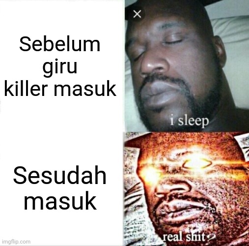 P | Sebelum giru killer masuk; Sesudah masuk | image tagged in memes,sleeping shaq | made w/ Imgflip meme maker