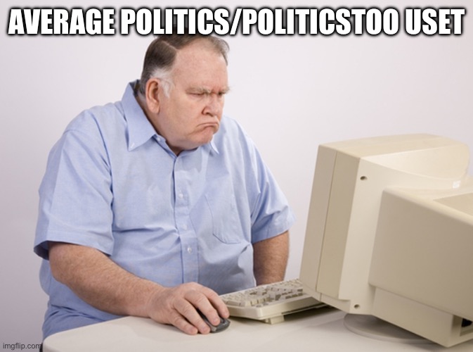 Angry Old Boomer | AVERAGE POLITICS/POLITICSTOO USER | image tagged in angry old boomer | made w/ Imgflip meme maker