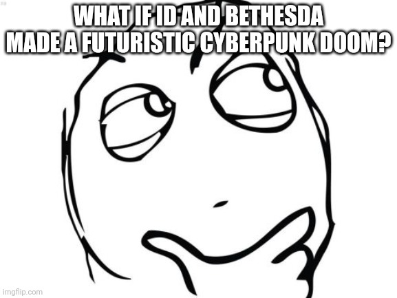 I honestly want to know what that would be like. | WHAT IF ID AND BETHESDA MADE A FUTURISTIC CYBERPUNK DOOM? | image tagged in memes,question rage face | made w/ Imgflip meme maker