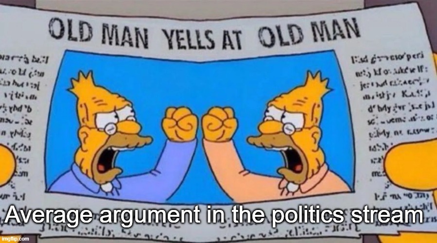 old man yells at old man | Average argument in the politics stream | image tagged in old man yells at old man | made w/ Imgflip meme maker