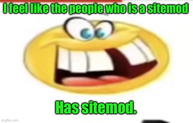 Happy yet cursed | I feel like the people who is a sitemod; Has sitemod. | image tagged in happy yet cursed | made w/ Imgflip meme maker