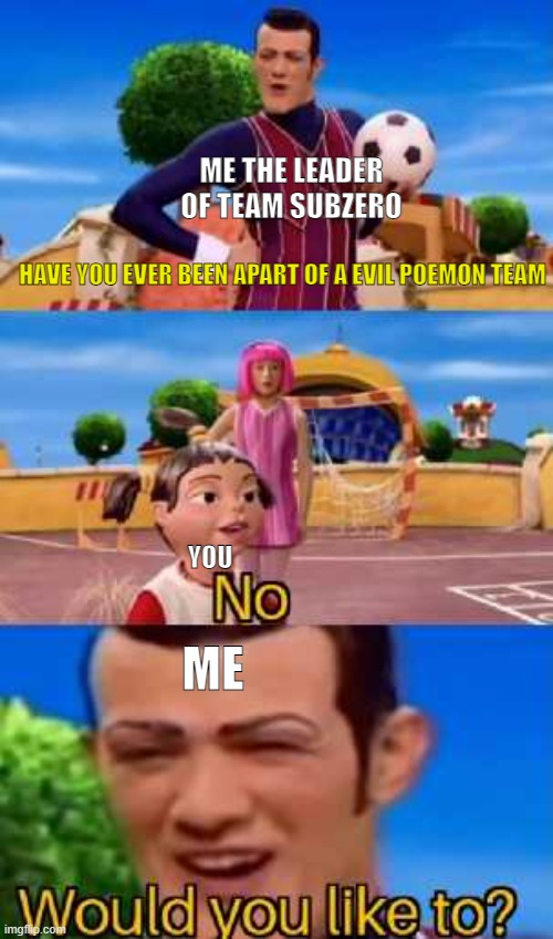 Have you ever X | HAVE YOU EVER BEEN APART OF A EVIL POEMON TEAM ME THE LEADER OF TEAM SUBZERO YOU ME | image tagged in have you ever x | made w/ Imgflip meme maker