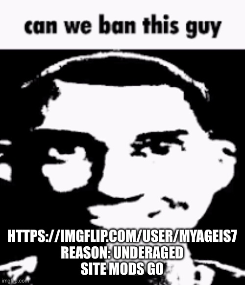 Can we ban this guy | HTTPS://IMGFLIP.COM/USER/MYAGEIS7
REASON: UNDERAGED
SITE MODS GO | image tagged in can we ban this guy | made w/ Imgflip meme maker