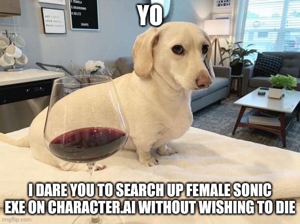 Bet you can't | YO; I DARE YOU TO SEARCH UP FEMALE SONIC EXE ON CHARACTER.AI WITHOUT WISHING TO DIE | image tagged in homophobic dog | made w/ Imgflip meme maker
