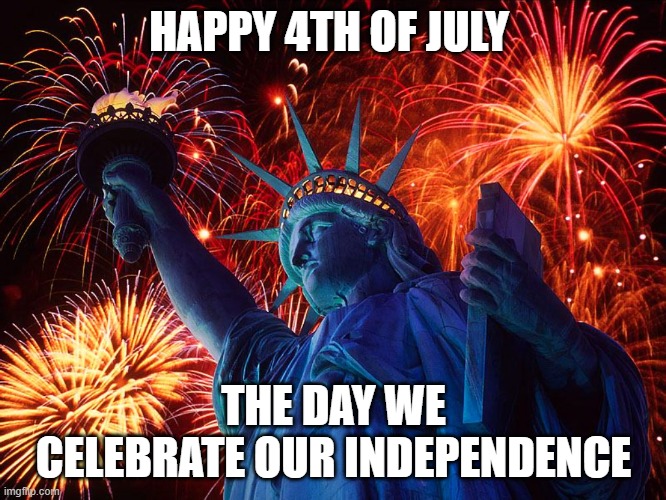 1776!!! Happy Fourth of July To everyone on imgflip, including my enemies | HAPPY 4TH OF JULY; THE DAY WE CELEBRATE OUR INDEPENDENCE | image tagged in happy 4th of july,4th of july,independence day | made w/ Imgflip meme maker
