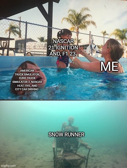 Fuck snow runner | NASCAR 21 IGNITION AND, F1 23. ME; AMERICAN TRUCK SIMULATOR, EURO TRUCK SIMULATOR 2, NASCAR HEAT FIVE, AND CITY CAR DRIVING; SNOW RUNNER | image tagged in mother ignoring kid drowning in a pool | made w/ Imgflip meme maker