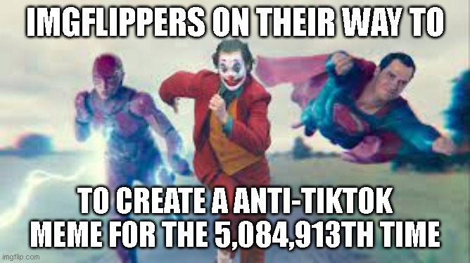 Superman Flash and joker running | IMGFLIPPERS ON THEIR WAY TO TO CREATE A ANTI-TIKTOK MEME FOR THE 5,084,913TH TIME | image tagged in superman flash and joker running | made w/ Imgflip meme maker