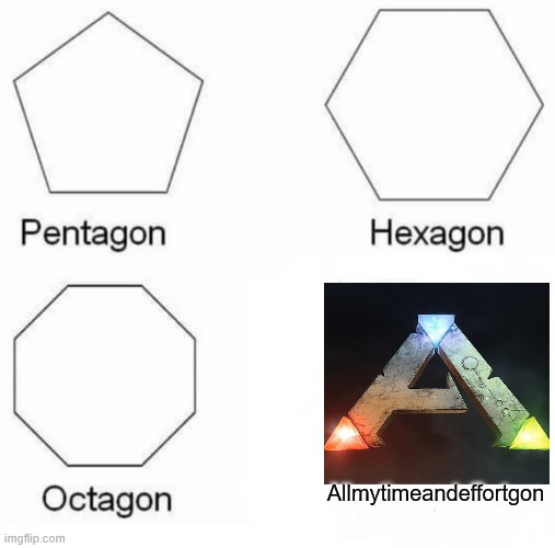 ARK: Survival Evolved | Allmytimeandeffortgon | image tagged in memes,pentagon hexagon octagon,ark,dinosaurs,gaming,survival | made w/ Imgflip meme maker