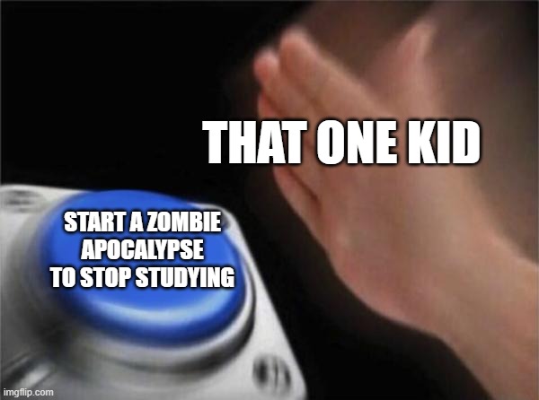 Blank Nut Button | THAT ONE KID; START A ZOMBIE APOCALYPSE TO STOP STUDYING | image tagged in memes,blank nut button | made w/ Imgflip meme maker