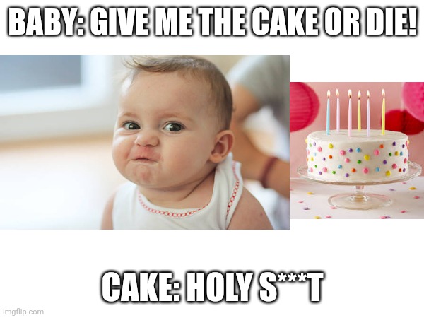 The angry baby | BABY: GIVE ME THE CAKE OR DIE! CAKE: HOLY S***T | image tagged in cake | made w/ Imgflip meme maker