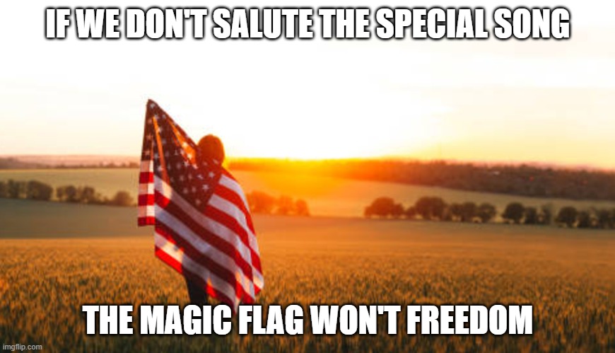 Happy fourth day of July! | IF WE DON'T SALUTE THE SPECIAL SONG; THE MAGIC FLAG WON'T FREEDOM | image tagged in 4th of july,independence day,america,american flag | made w/ Imgflip meme maker