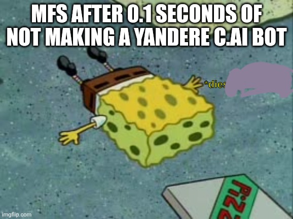 Dies from cringe | MFS AFTER 0.1 SECONDS OF NOT MAKING A YANDERE C.AI BOT | image tagged in dies from cringe | made w/ Imgflip meme maker