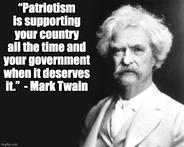 Patriotism | “Patriotism is supporting your country all the time and your government when it deserves it.”  - Mark Twain | image tagged in mark twain | made w/ Imgflip meme maker