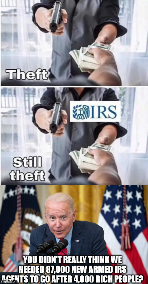 When the quiet part gets said out loud... | YOU DIDN'T REALLY THINK WE NEEDED 87,000 NEW ARMED IRS AGENTS TO GO AFTER 4,000 RICH PEOPLE? | image tagged in biden whisper,irs,criminals,government corruption | made w/ Imgflip meme maker