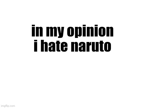 a simple opinion doesn't ruin everything no? | in my opinion; i hate naruto | image tagged in funny,memes,opinion,naruto | made w/ Imgflip meme maker