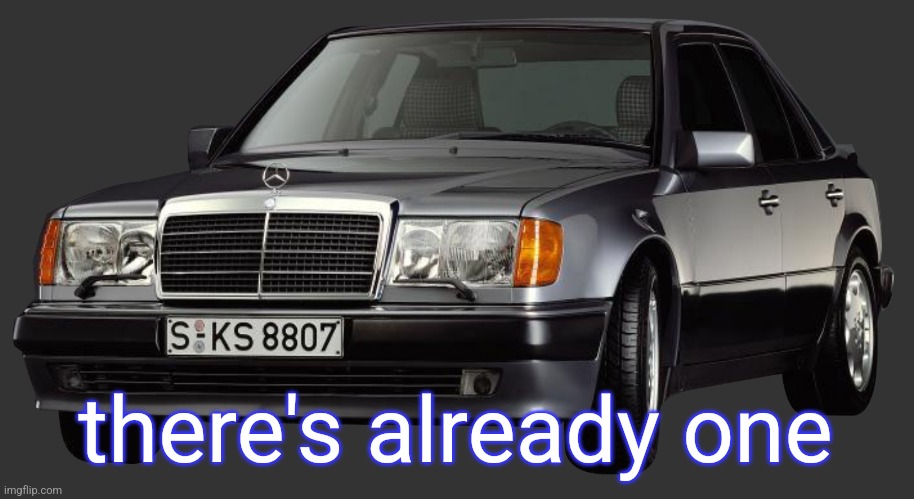 mercedes e class 1993 | there's already one | image tagged in mercedes e class 1993 | made w/ Imgflip meme maker