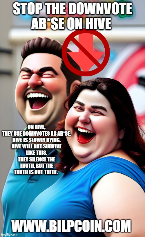 STOP THE DOWNVOTE AB*SE ON HIVE; ON HIVE, THEY USE DOWNVOTES AS AB*SE.

HIVE IS SLOWLY DYING.

HIVE WILL NOT SURVIVE LIKE THIS, THEY SILENCE THE TRUTH, BUT THE TRUTH IS OUT THERE. WWW.BILPCOIN.COM | made w/ Imgflip meme maker