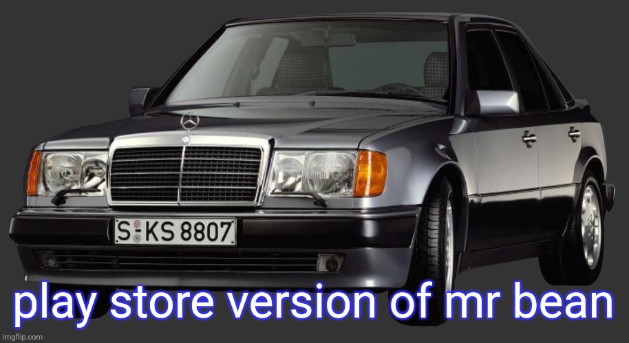 mercedes e class 1993 | play store version of mr bean | image tagged in mercedes e class 1993 | made w/ Imgflip meme maker